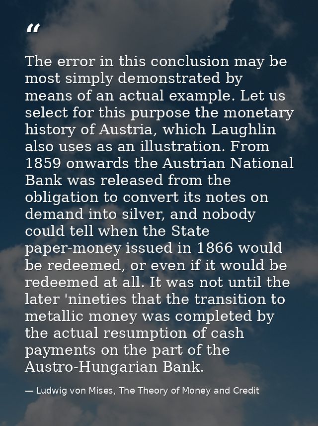 The error in this conclusion may be most simply demonstrated by means of an actual example. Let us select for this purpo — Ludwig von Mises, The Theory of Money and Credit