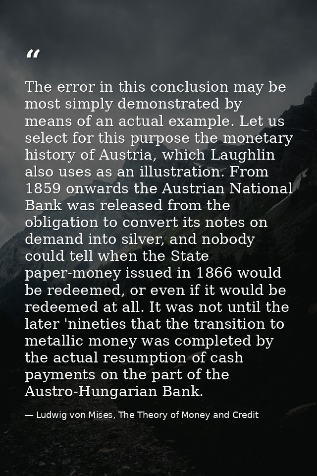 The error in this conclusion may be most simply demonstrated by means of an actual example. Let us select for this purpo — Ludwig von Mises, The Theory of Money and Credit
