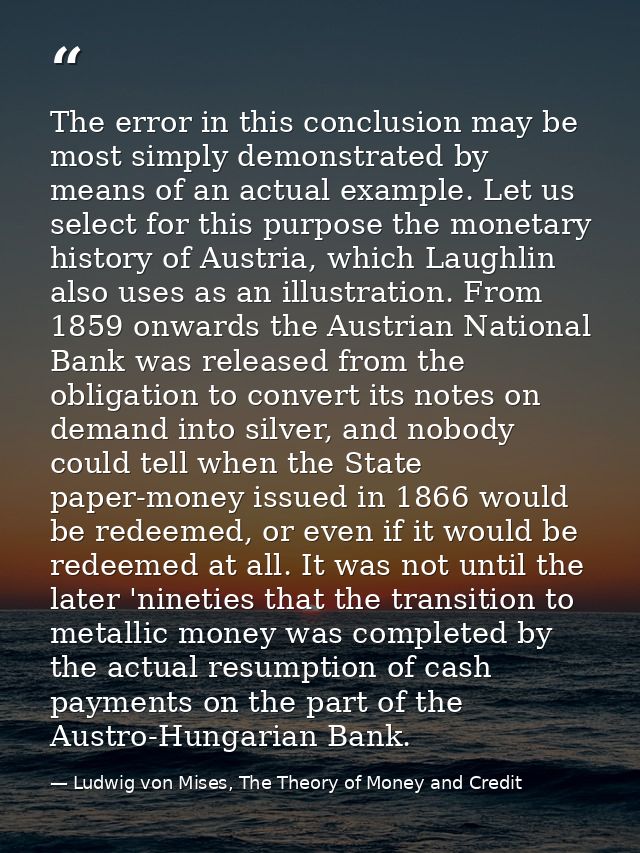 The error in this conclusion may be most simply demonstrated by means of an actual example. Let us select for this purpo — Ludwig von Mises, The Theory of Money and Credit