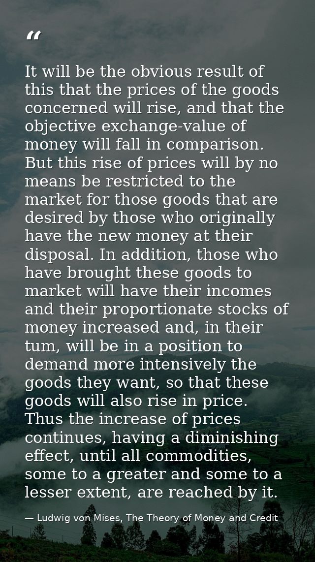 It will be the obvious result of this that the prices of the goods concerned will rise, and that the objective exchange- — Ludwig von Mises, The Theory of Money and Credit