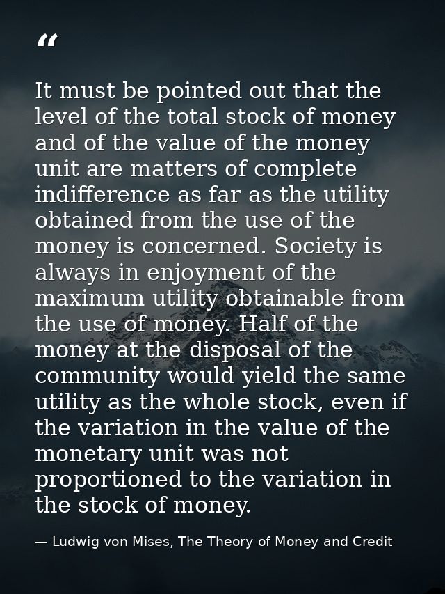 It must be pointed out that the level of the total stock of money and of the value of the money unit are matters of comp — Ludwig von Mises, The Theory of Money and Credit