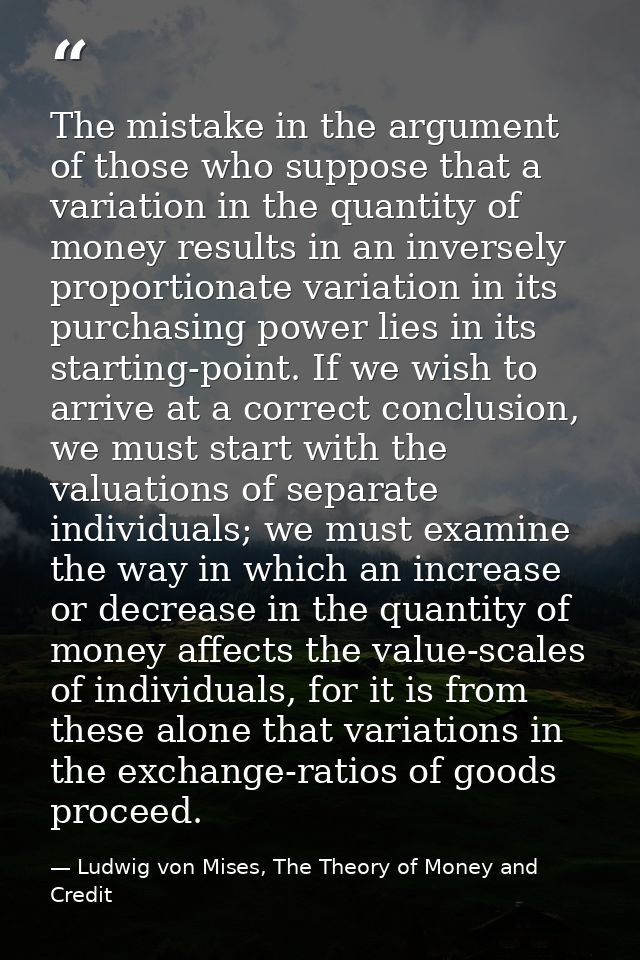 The mistake in the argument of those who suppose that a variation in the quantity of money results in an inversely propo — Ludwig von Mises, The Theory of Money and Credit