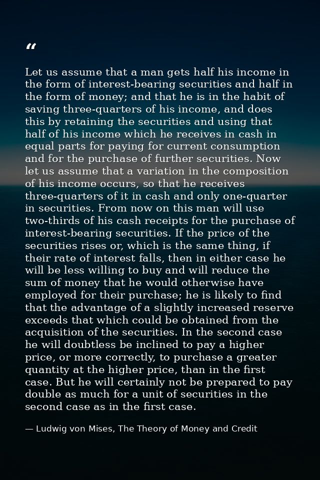 Let us assume that a man gets half his income in the form of interest-bearing securities and half in the form of money;  — Ludwig von Mises, The Theory of Money and Credit