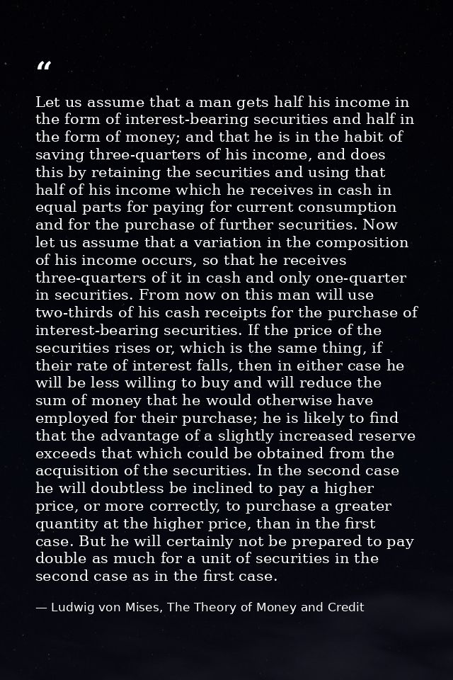 Let us assume that a man gets half his income in the form of interest-bearing securities and half in the form of money;  — Ludwig von Mises, The Theory of Money and Credit