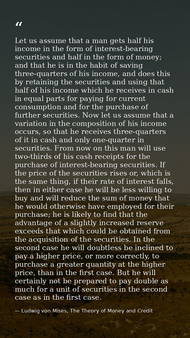 Let us assume that a man gets half his income in the form of interest-bearing securities and half in the form of money;  — Ludwig von Mises, The Theory of Money and Credit