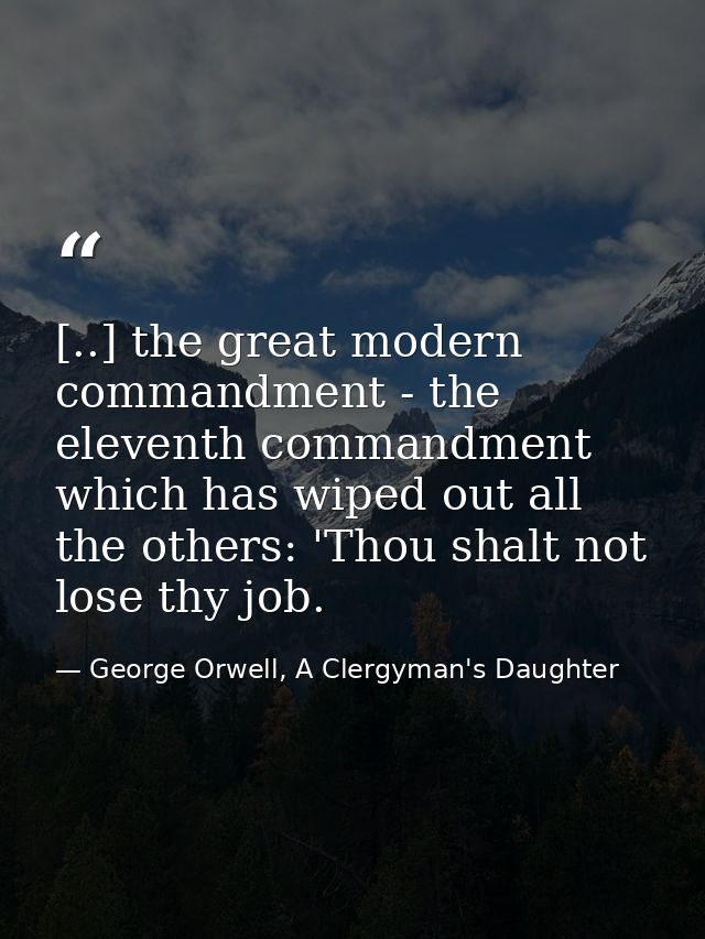 [..] the great modern commandment - the eleventh commandment which has wiped out all the others: 'Thou shalt not lose th — George Orwell, A Clergyman's Daughter