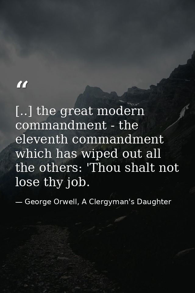 [..] the great modern commandment - the eleventh commandment which has wiped out all the others: 'Thou shalt not lose th — George Orwell, A Clergyman's Daughter