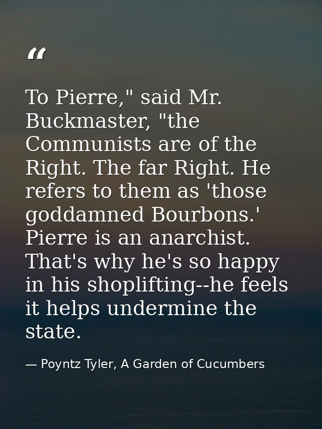 To Pierre," said Mr. Buckmaster, "the Communists are of the Right. The far Right. He refers to them as 'those goddamned  — Poyntz Tyler, A Garden of Cucumbers