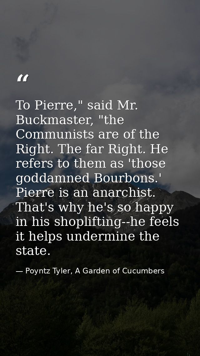 To Pierre," said Mr. Buckmaster, "the Communists are of the Right. The far Right. He refers to them as 'those goddamned  — Poyntz Tyler, A Garden of Cucumbers