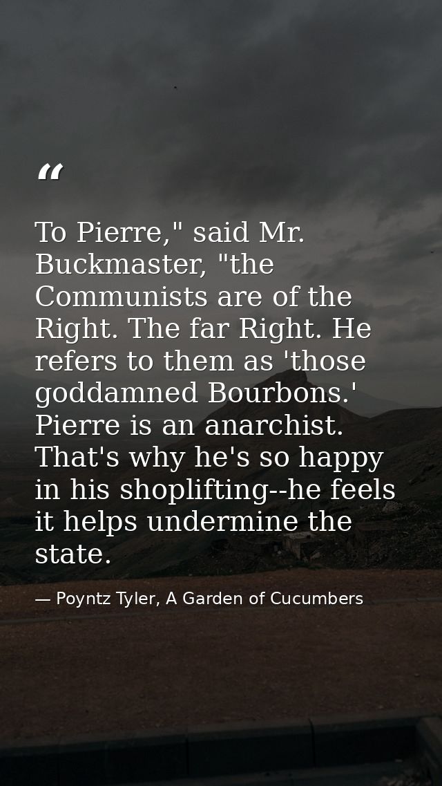 To Pierre," said Mr. Buckmaster, "the Communists are of the Right. The far Right. He refers to them as 'those goddamned  — Poyntz Tyler, A Garden of Cucumbers