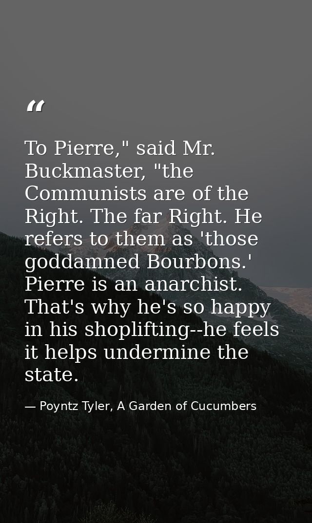 To Pierre," said Mr. Buckmaster, "the Communists are of the Right. The far Right. He refers to them as 'those goddamned  — Poyntz Tyler, A Garden of Cucumbers