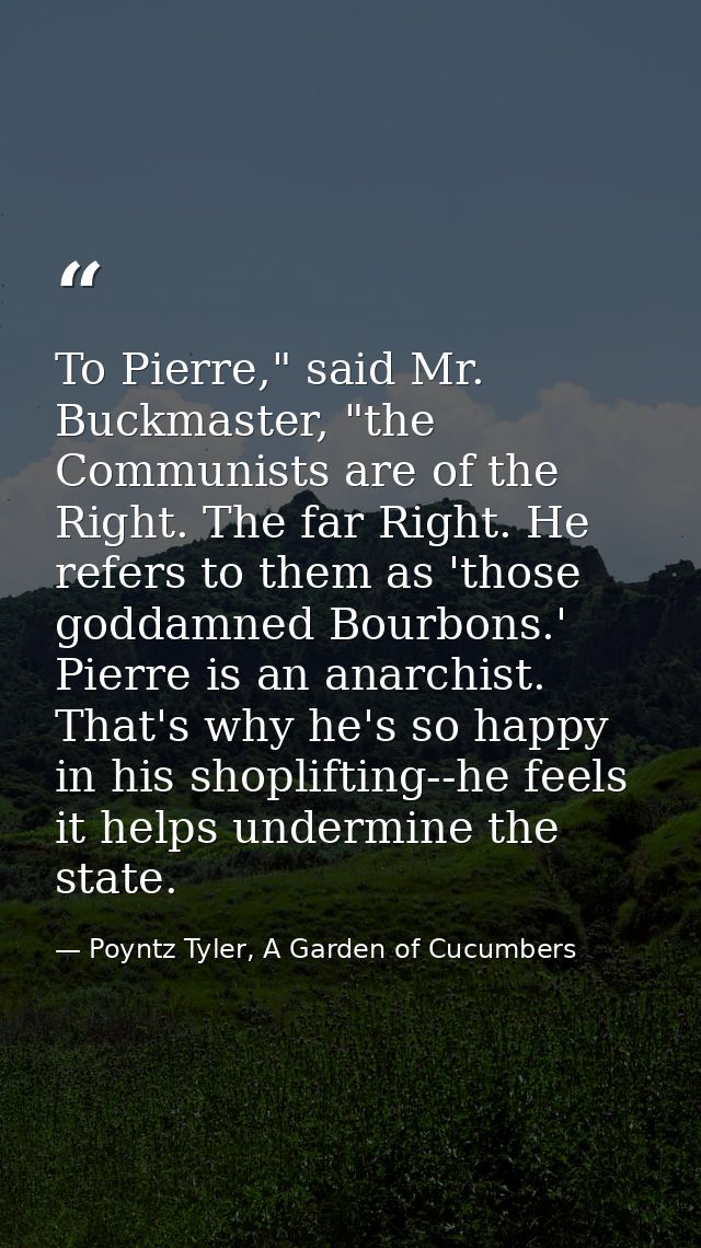 To Pierre," said Mr. Buckmaster, "the Communists are of the Right. The far Right. He refers to them as 'those goddamned  — Poyntz Tyler, A Garden of Cucumbers