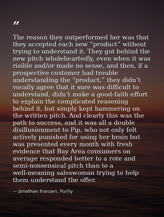 The reason they outperformed her was that they accepted each new “product” without trying to understand it. They got beh — Jonathan Franzen, Purity