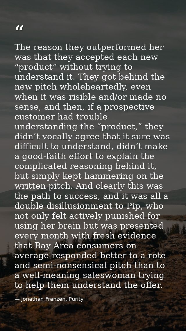 The reason they outperformed her was that they accepted each new “product” without trying to understand it. They got beh — Jonathan Franzen, Purity