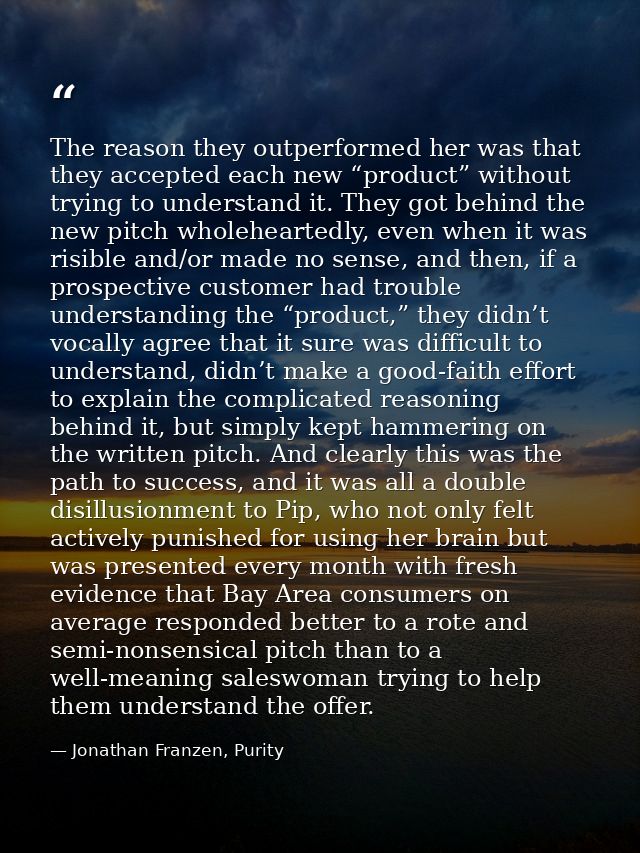 The reason they outperformed her was that they accepted each new “product” without trying to understand it. They got beh — Jonathan Franzen, Purity