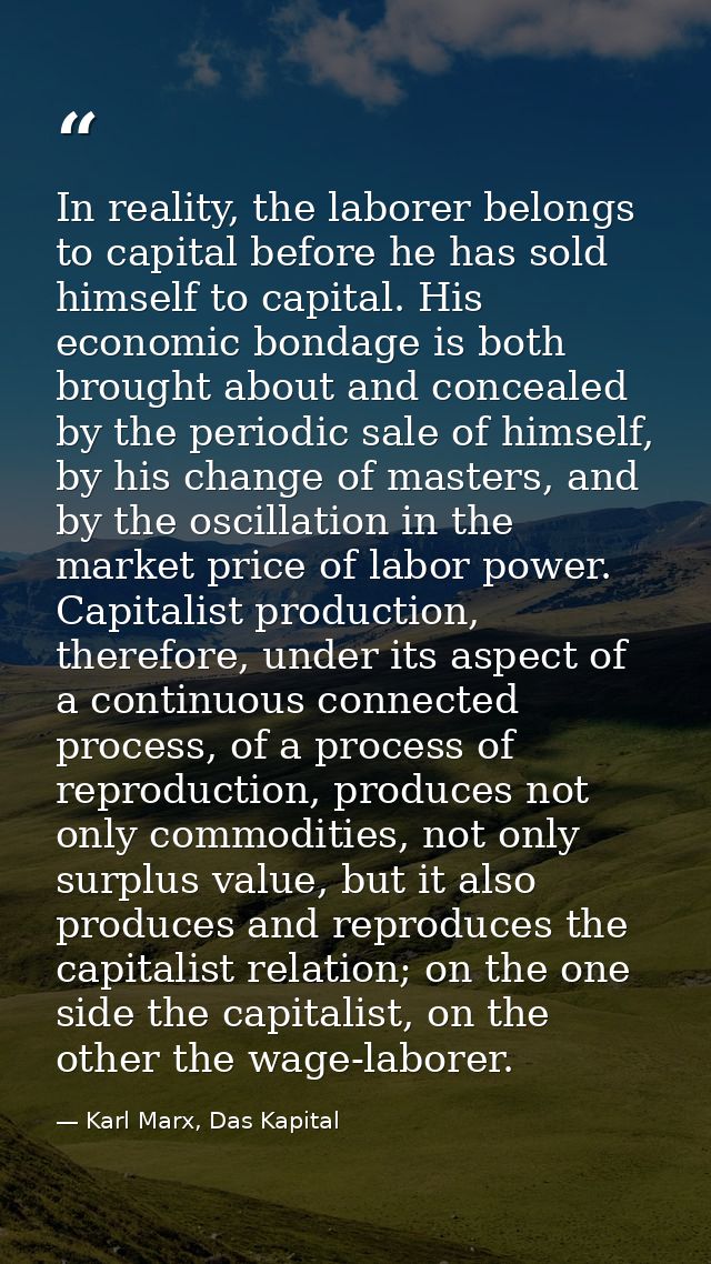 In reality, the laborer belongs to capital before he has sold himself to capital. His economic bondage is both brought a — Karl Marx, Das Kapital