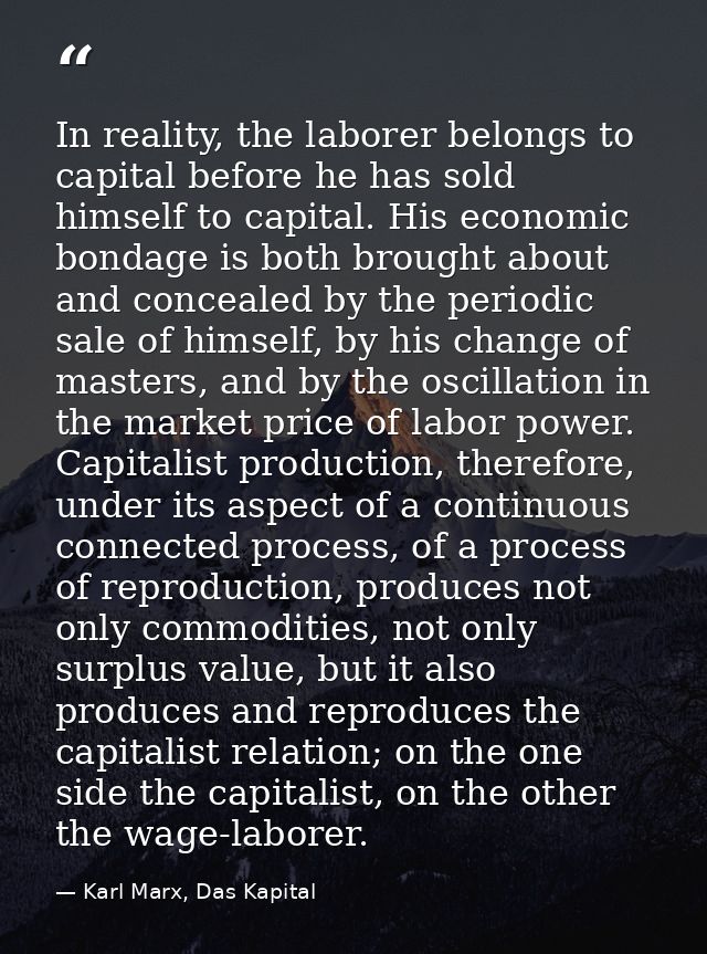 In reality, the laborer belongs to capital before he has sold himself to capital. His economic bondage is both brought a — Karl Marx, Das Kapital
