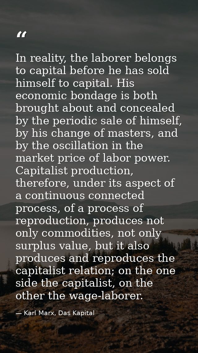 In reality, the laborer belongs to capital before he has sold himself to capital. His economic bondage is both brought a — Karl Marx, Das Kapital