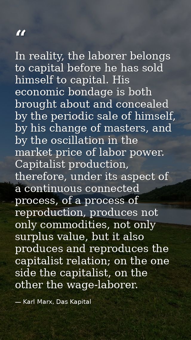 In reality, the laborer belongs to capital before he has sold himself to capital. His economic bondage is both brought a — Karl Marx, Das Kapital