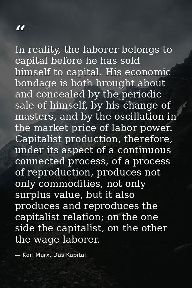 In reality, the laborer belongs to capital before he has sold himself to capital. His economic bondage is both brought a — Karl Marx, Das Kapital