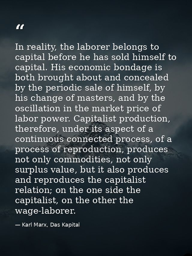 In reality, the laborer belongs to capital before he has sold himself to capital. His economic bondage is both brought a — Karl Marx, Das Kapital