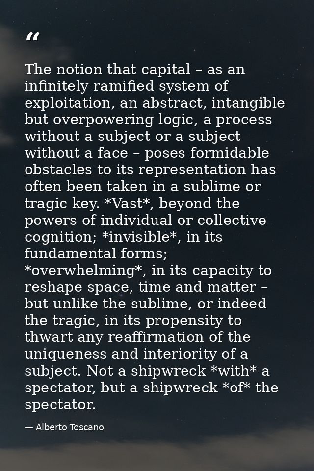 The notion that capital – as an infinitely ramified system of exploitation, an abstract, intangible but overpowering log — Alberto Toscano