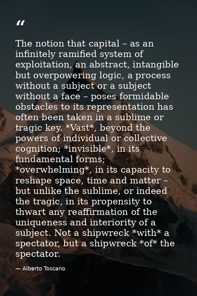 The notion that capital – as an infinitely ramified system of exploitation, an abstract, intangible but overpowering log — Alberto Toscano