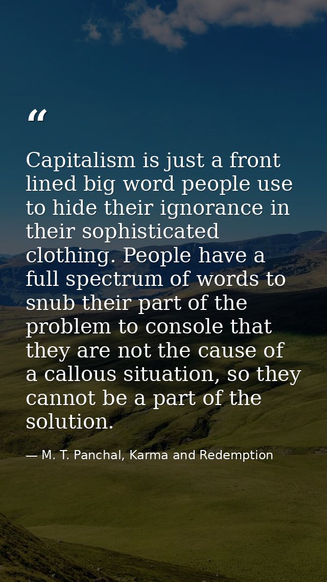 Capitalism is just a front lined big word people use to hide their ignorance in their sophisticated clothing. People hav — M. T. Panchal, Karma and Redemption