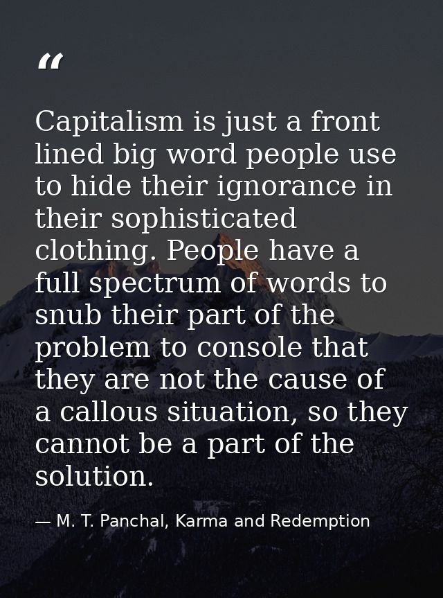 Capitalism is just a front lined big word people use to hide their ignorance in their sophisticated clothing. People hav — M. T. Panchal, Karma and Redemption