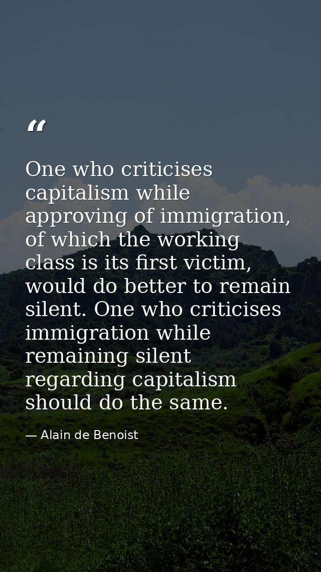 One who criticises capitalism while approving of immigration, of which the working class is its first victim, would do b — Alain de Benoist