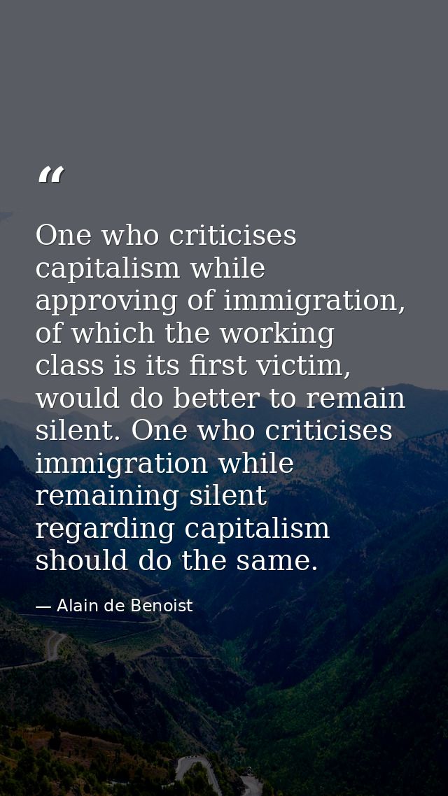 One who criticises capitalism while approving of immigration, of which the working class is its first victim, would do b — Alain de Benoist