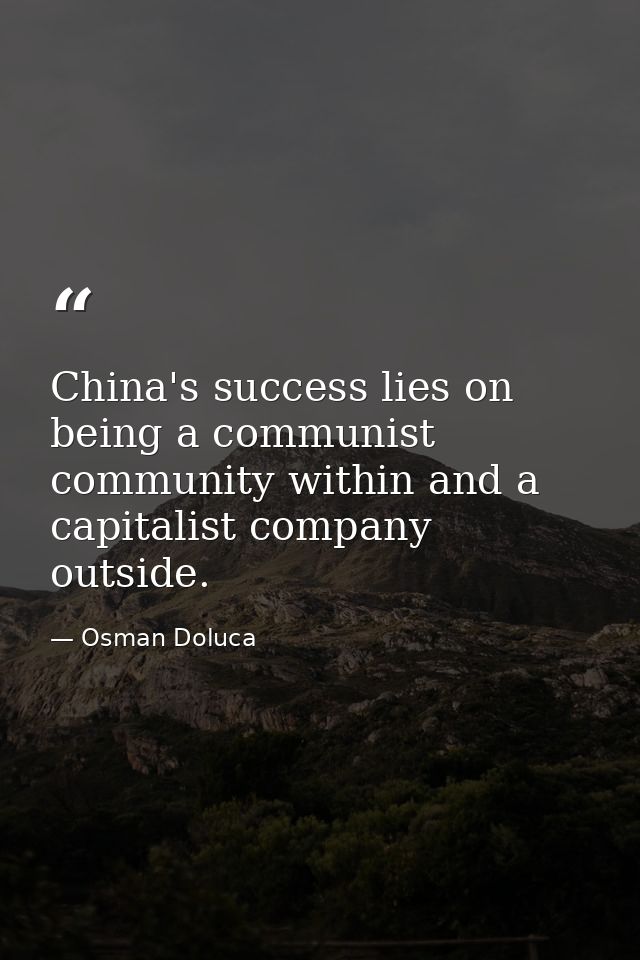 China's success lies on being a communist community within and a capitalist company outside. — Osman Doluca