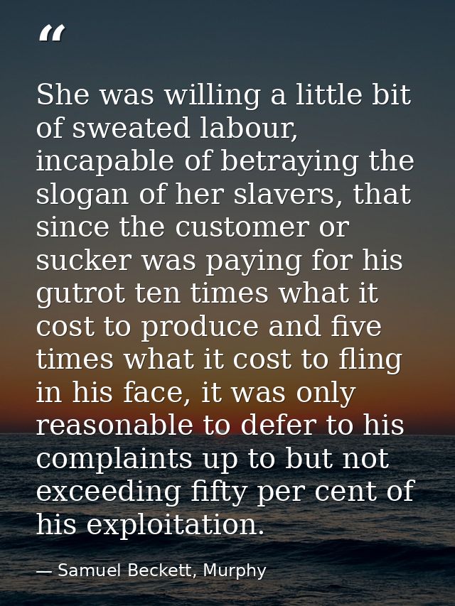 She was willing a little bit of sweated labour, incapable of betraying the slogan of her slavers, that since the custome — Samuel Beckett, Murphy