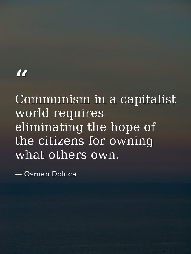 Communism in a capitalist world requires eliminating the hope of the citizens for owning what others own. — Osman Doluca