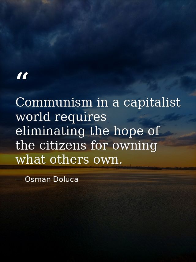 Communism in a capitalist world requires eliminating the hope of the citizens for owning what others own. — Osman Doluca