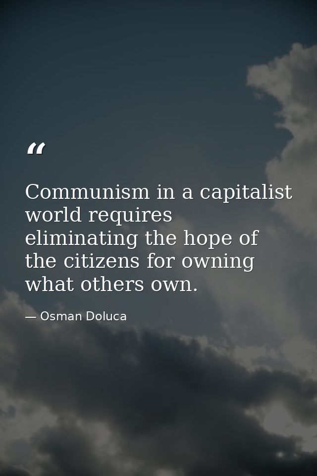 Communism in a capitalist world requires eliminating the hope of the citizens for owning what others own. — Osman Doluca