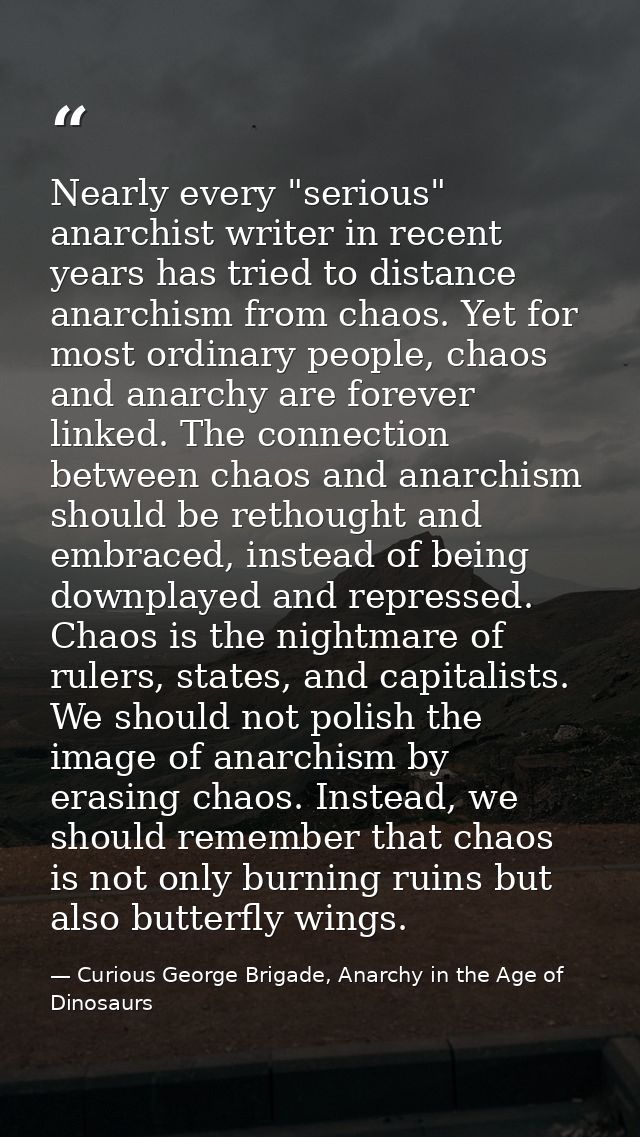 Nearly every "serious" anarchist writer in recent years has tried to distance anarchism from chaos. Yet for most ordinar — Curious George Brigade, Anarchy in the Age of Dinosaurs