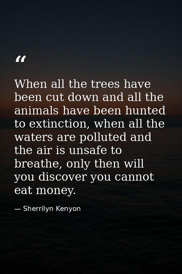 When all the trees have been cut down and all the animals have been hunted to extinction, when all the waters are pollut — Sherrilyn Kenyon