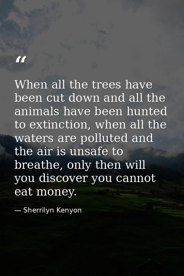 When all the trees have been cut down and all the animals have been hunted to extinction, when all the waters are pollut — Sherrilyn Kenyon