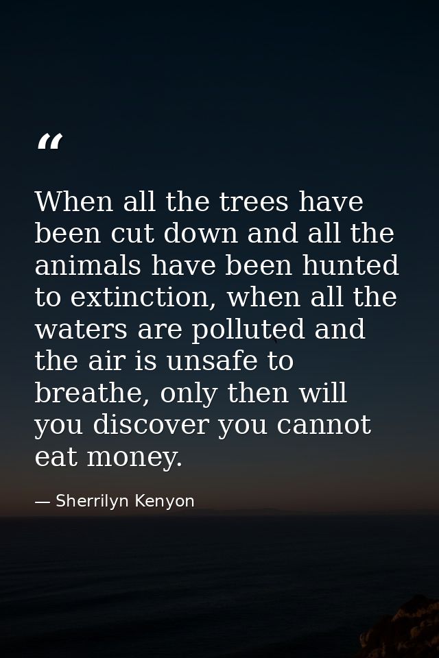 When all the trees have been cut down and all the animals have been hunted to extinction, when all the waters are pollut — Sherrilyn Kenyon