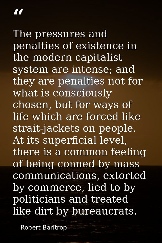 The pressures and penalties of existence in the modern capitalist system are intense; and they are penalties not for wha — Robert Barltrop