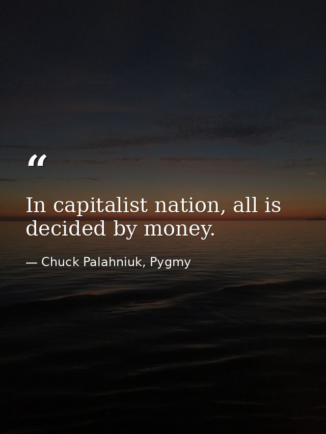 In capitalist nation, all is decided by money. — Chuck Palahniuk, Pygmy