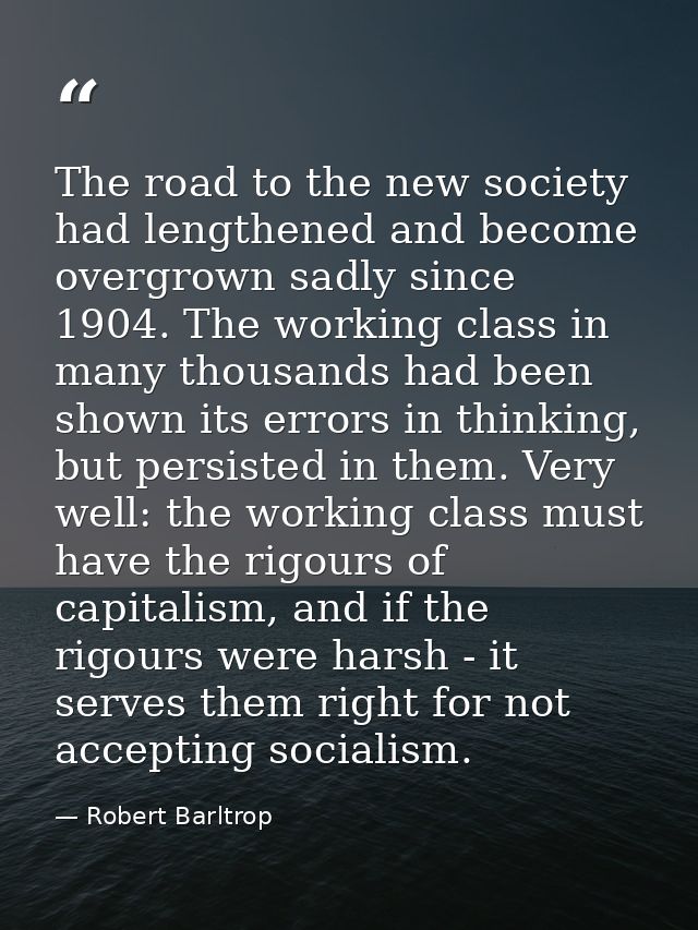 The road to the new society had lengthened and become overgrown sadly since 1904. The working class in many thousands ha — Robert Barltrop