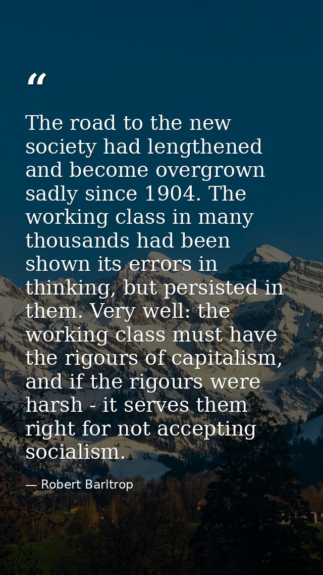 The road to the new society had lengthened and become overgrown sadly since 1904. The working class in many thousands ha — Robert Barltrop