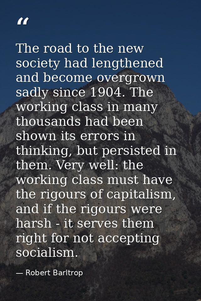 The road to the new society had lengthened and become overgrown sadly since 1904. The working class in many thousands ha — Robert Barltrop