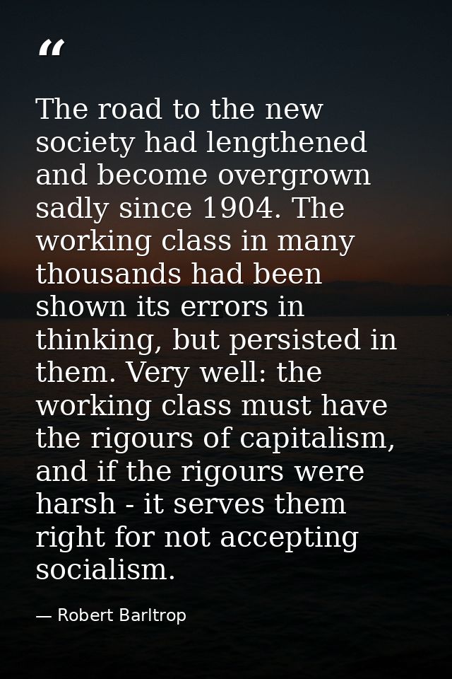 The road to the new society had lengthened and become overgrown sadly since 1904. The working class in many thousands ha — Robert Barltrop