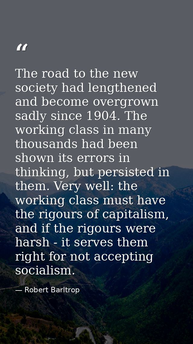 The road to the new society had lengthened and become overgrown sadly since 1904. The working class in many thousands ha — Robert Barltrop