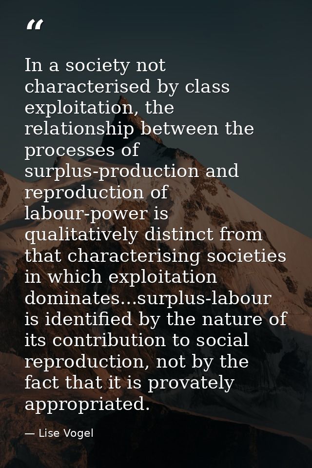 In a society not characterised by class exploitation, the relationship between the processes of surplus-production and r — Lise Vogel