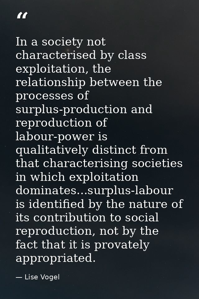 In a society not characterised by class exploitation, the relationship between the processes of surplus-production and r — Lise Vogel