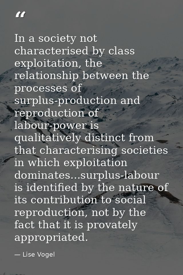 In a society not characterised by class exploitation, the relationship between the processes of surplus-production and r — Lise Vogel